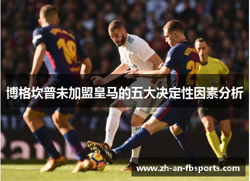 博格坎普未加盟皇马的五大决定性因素分析 博格坎普未加盟皇马的五大决定性因素分析