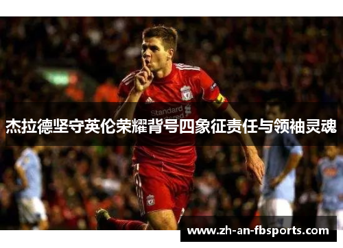 杰拉德坚守英伦荣耀背号四象征责任与领袖灵魂 杰拉德坚守英伦荣耀背号四象征责任与领袖灵魂