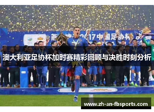 澳大利亚足协杯加时赛精彩回顾与决胜时刻分析