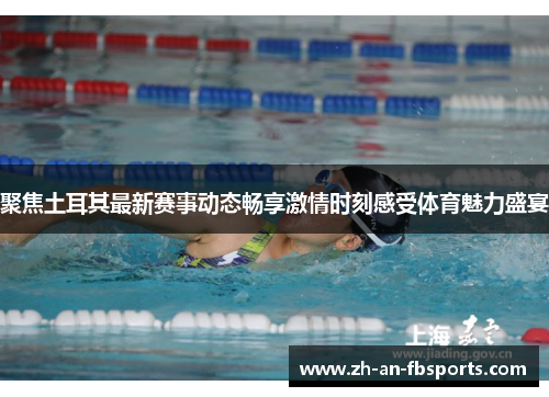 聚焦土耳其最新赛事动态畅享激情时刻感受体育魅力盛宴