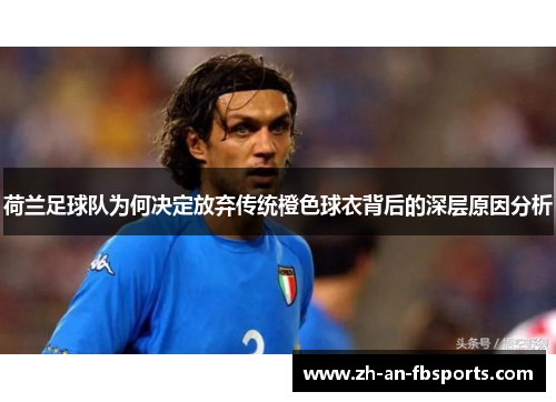 荷兰足球队为何决定放弃传统橙色球衣背后的深层原因分析