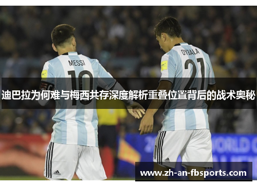 迪巴拉为何难与梅西共存深度解析重叠位置背后的战术奥秘 迪巴拉为何难与梅西共存深度解析重叠位置背后的战术奥秘