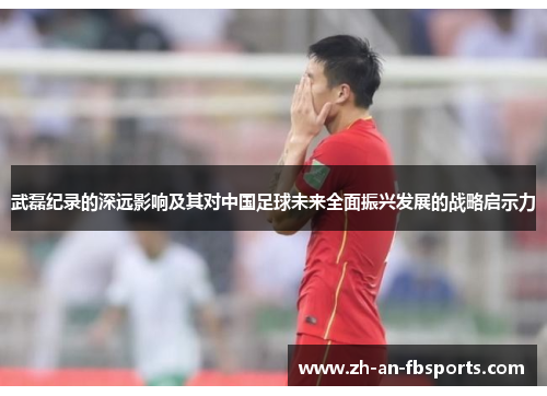 武磊纪录的深远影响及其对中国足球未来全面振兴发展的战略启示力