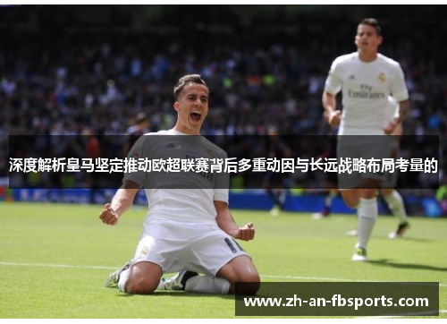 深度解析皇马坚定推动欧超联赛背后多重动因与长远战略布局考量的 深度解析皇马坚定推动欧超联赛背后多重动因与长远战略布局考量的