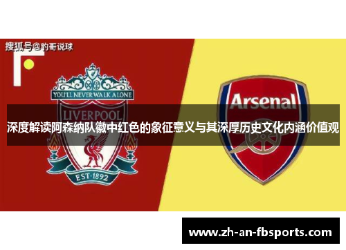 深度解读阿森纳队徽中红色的象征意义与其深厚历史文化内涵价值观 深度解读阿森纳队徽中红色的象征意义与其深厚历史文化内涵价值观
