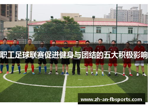 职工足球联赛促进健身与团结的五大积极影响 职工足球联赛促进健身与团结的五大积极影响