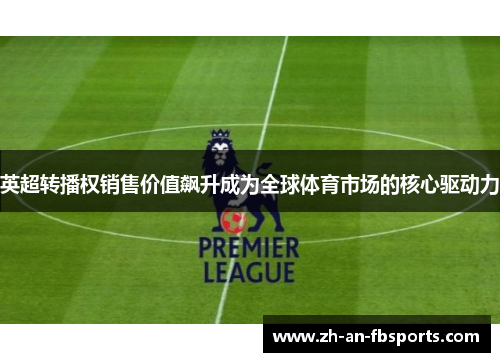 英超转播权销售价值飙升成为全球体育市场的核心驱动力 英超转播权销售价值飙升成为全球体育市场的核心驱动力