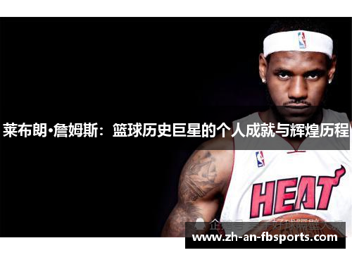 莱布朗·詹姆斯:篮球历史巨星的个人成就与辉煌历程 莱布朗·詹姆斯:篮球历史巨星的个人成就与辉煌历程