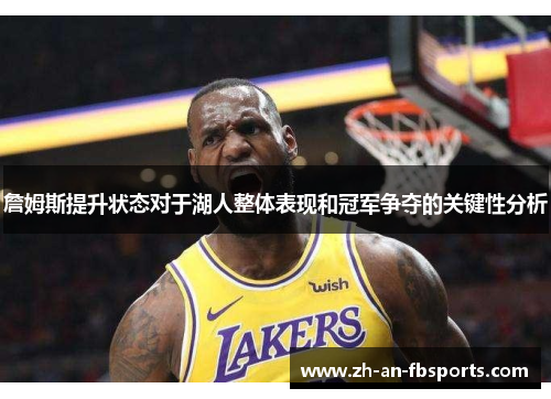 詹姆斯提升状态对于湖人整体表现和冠军争夺的关键性分析 詹姆斯提升状态对于湖人整体表现和冠军争夺的关键性分析