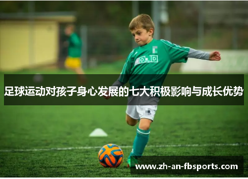 足球运动对孩子身心发展的七大积极影响与成长优势 足球运动对孩子身心发展的七大积极影响与成长优势