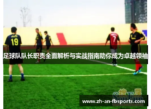 足球队队长职责全面解析与实战指南助你成为卓越领袖 足球队队长职责全面解析与实战指南助你成为卓越领袖
