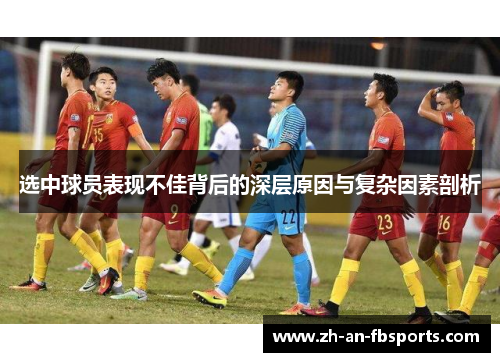 选中球员表现不佳背后的深层原因与复杂因素剖析 选中球员表现不佳背后的深层原因与复杂因素剖析