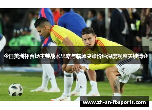 今日美洲杯赛场主帅战术思路与临场决策价值深度观察关键博弈