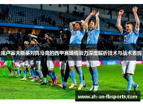 库卢塞夫斯基对阵马竞的西甲赛场统治力深度解析技术与战术表现