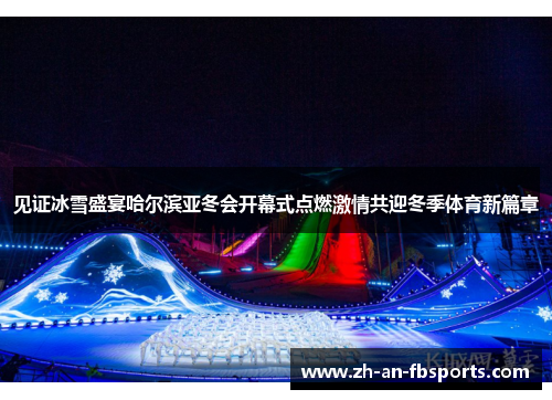 见证冰雪盛宴哈尔滨亚冬会开幕式点燃激情共迎冬季体育新篇章
