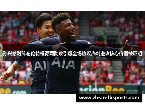 孙兴慜对阵布伦特福德两助攻引爆全场热议热刺进攻核心价值被证明