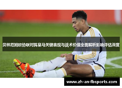 贝林厄姆欧协联对阵皇马关键表现与战术价值全面解析影响评估深度 贝林厄姆欧协联对阵皇马关键表现与战术价值全面解析影响评估深度