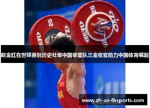 赵金红在世锦赛创历史壮举中国举重队三金收官助力中国体育崛起 赵金红在世锦赛创历史壮举中国举重队三金收官助力中国体育崛起