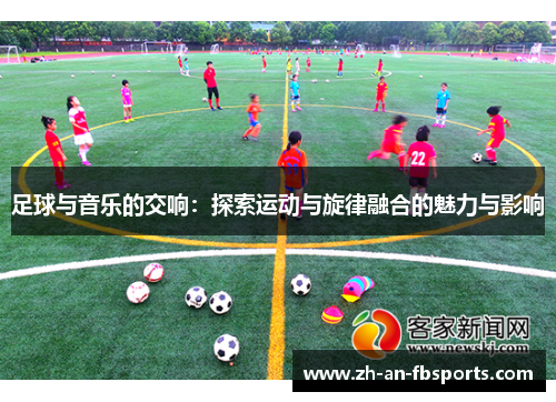 足球与音乐的交响:探索运动与旋律融合的魅力与影响 足球与音乐的交响:探索运动与旋律融合的魅力与影响