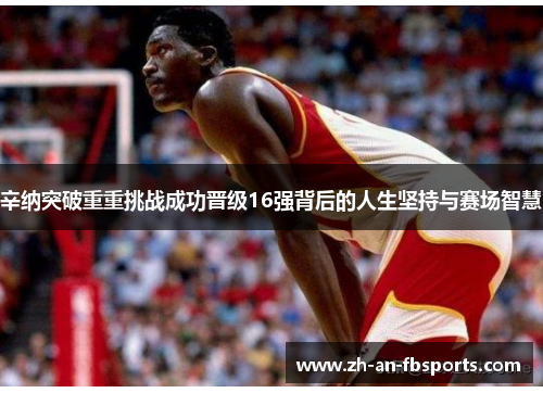 辛纳突破重重挑战成功晋级16强背后的人生坚持与赛场智慧 辛纳突破重重挑战成功晋级16强背后的人生坚持与赛场智慧