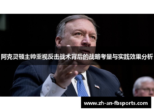 阿克灵顿主帅重视反击战术背后的战略考量与实践效果分析 阿克灵顿主帅重视反击战术背后的战略考量与实践效果分析