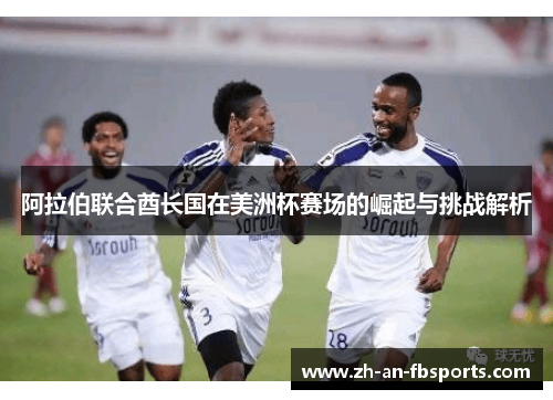 阿拉伯联合酋长国在美洲杯赛场的崛起与挑战解析 阿拉伯联合酋长国在美洲杯赛场的崛起与挑战解析