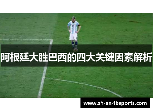 阿根廷大胜巴西的四大关键因素解析 阿根廷大胜巴西的四大关键因素解析