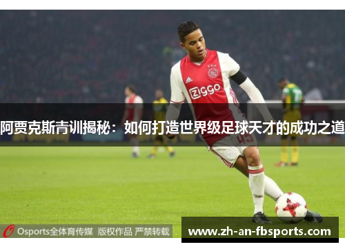 阿贾克斯青训揭秘:如何打造世界级足球天才的成功之道 阿贾克斯青训揭秘:如何打造世界级足球天才的成功之道